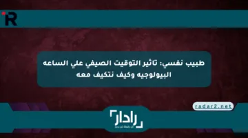 طبيب نفسي: تأثير التوقيت الصيفي على الساعة البيولوجية وكيف نتكيف معه